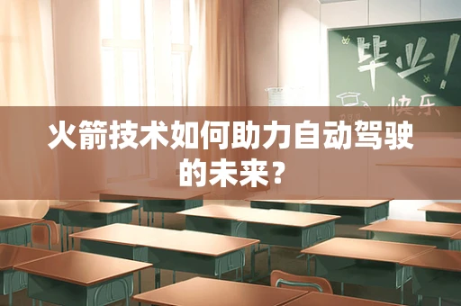火箭技术如何助力自动驾驶的未来？