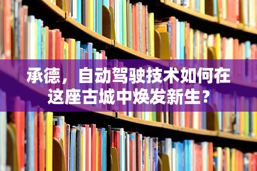 承德，自动驾驶技术如何在这座古城中焕发新生？