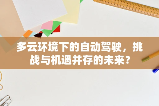 多云环境下的自动驾驶，挑战与机遇并存的未来？