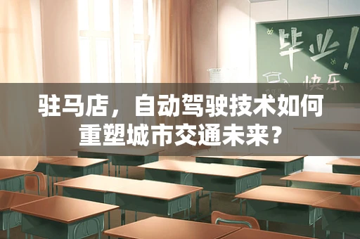驻马店，自动驾驶技术如何重塑城市交通未来？