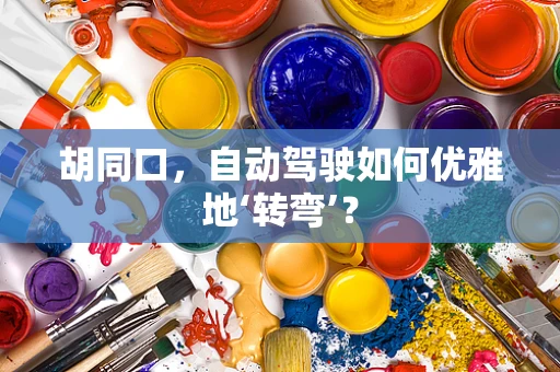胡同口，自动驾驶如何优雅地‘转弯’？