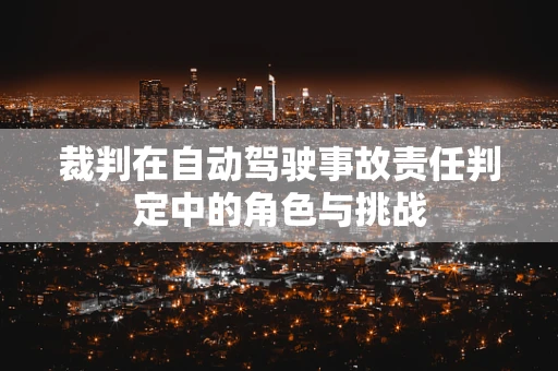 裁判在自动驾驶事故责任判定中的角色与挑战