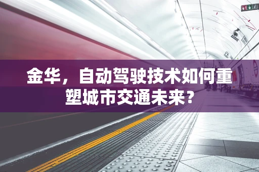 金华，自动驾驶技术如何重塑城市交通未来？