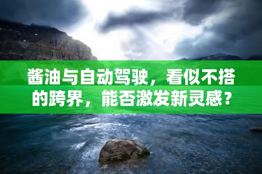 酱油与自动驾驶，看似不搭的跨界，能否激发新灵感？