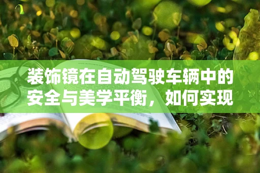 装饰镜在自动驾驶车辆中的安全与美学平衡，如何实现？