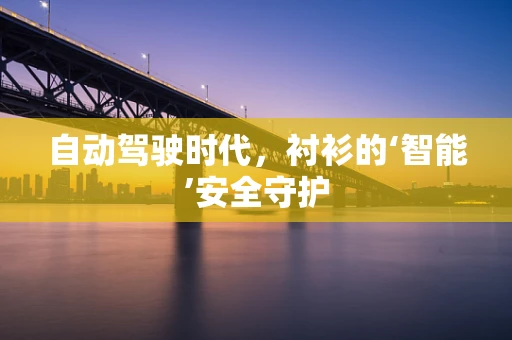 自动驾驶时代，衬衫的‘智能’安全守护