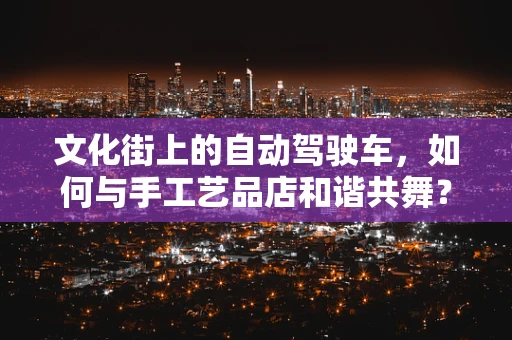 文化街上的自动驾驶车，如何与手工艺品店和谐共舞？