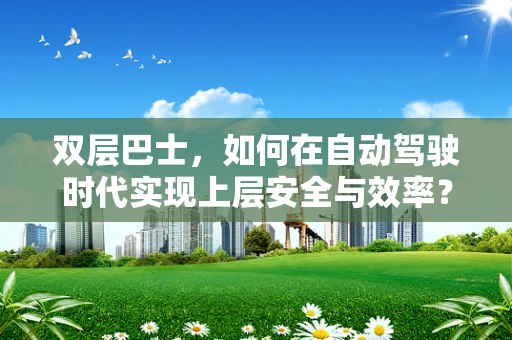 双层巴士，如何在自动驾驶时代实现上层安全与效率？