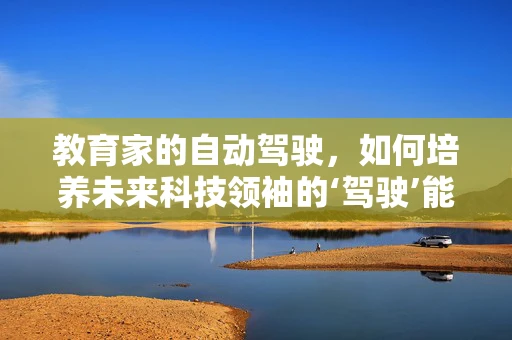 教育家的自动驾驶，如何培养未来科技领袖的‘驾驶’能力？