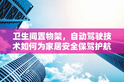 卫生间置物架，自动驾驶技术如何为家居安全保驾护航？