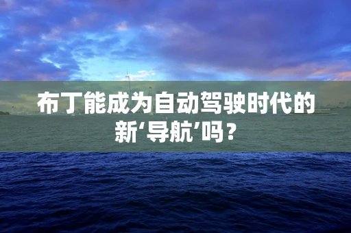 布丁能成为自动驾驶时代的新‘导航’吗？
