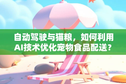 自动驾驶与猫粮，如何利用AI技术优化宠物食品配送？