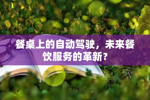 餐桌上的自动驾驶，未来餐饮服务的革新？