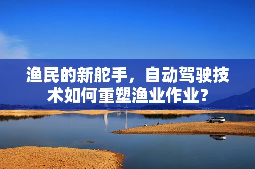 渔民的新舵手，自动驾驶技术如何重塑渔业作业？