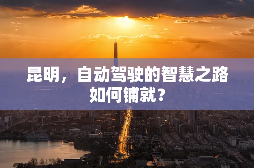 昆明，自动驾驶的智慧之路如何铺就？