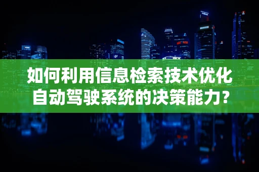 如何利用信息检索技术优化自动驾驶系统的决策能力？