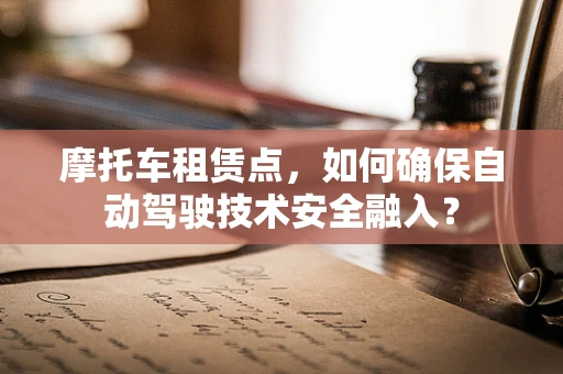 摩托车租赁点，如何确保自动驾驶技术安全融入？
