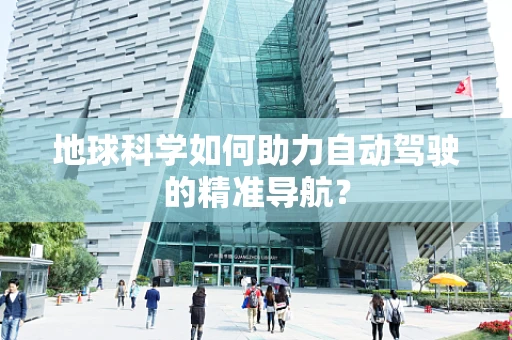 地球科学如何助力自动驾驶的精准导航？