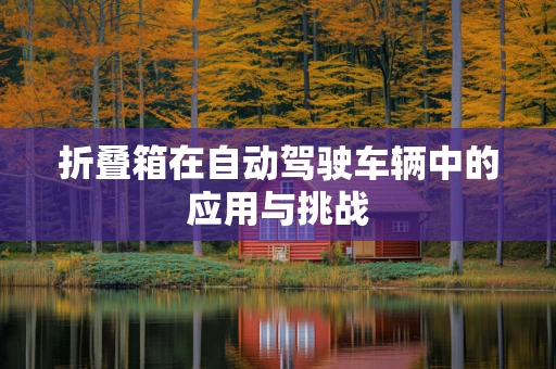 折叠箱在自动驾驶车辆中的应用与挑战