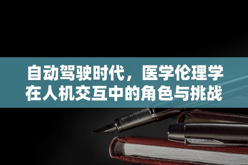 自动驾驶时代，医学伦理学在人机交互中的角色与挑战？
