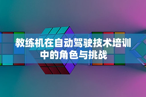 教练机在自动驾驶技术培训中的角色与挑战