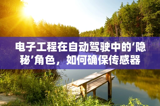 电子工程在自动驾驶中的‘隐秘’角色，如何确保传感器数据的准确传输与处理？