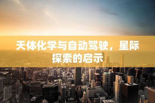 天体化学与自动驾驶，星际探索的启示