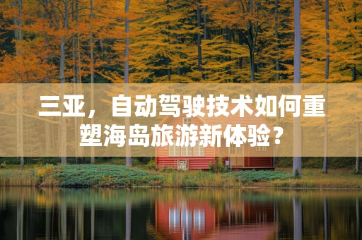 三亚，自动驾驶技术如何重塑海岛旅游新体验？