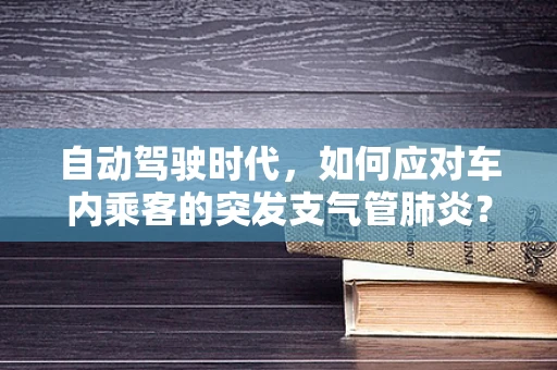自动驾驶时代，如何应对车内乘客的突发支气管肺炎？