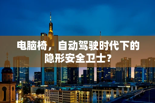 电脑椅，自动驾驶时代下的隐形安全卫士？