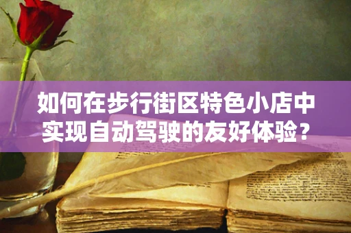 如何在步行街区特色小店中实现自动驾驶的友好体验？