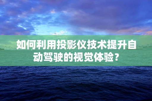 如何利用投影仪技术提升自动驾驶的视觉体验？