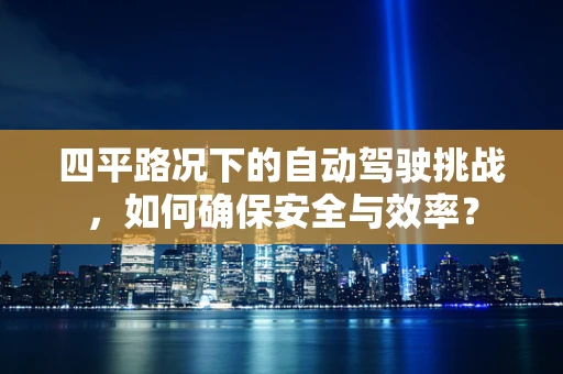 四平路况下的自动驾驶挑战，如何确保安全与效率？