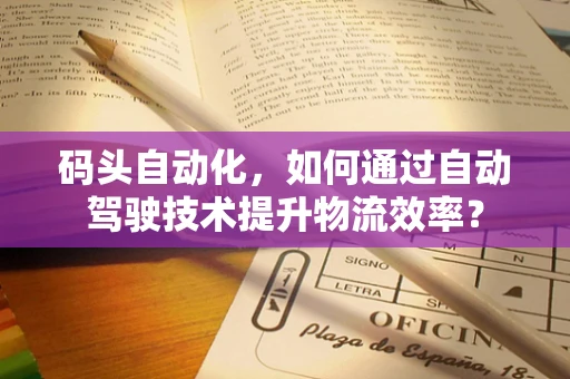 码头自动化，如何通过自动驾驶技术提升物流效率？
