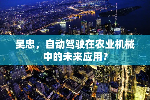 吴忠，自动驾驶在农业机械中的未来应用？