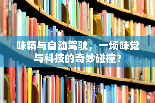 味精与自动驾驶，一场味觉与科技的奇妙碰撞？