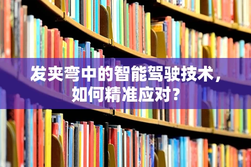 发夹弯中的智能驾驶技术，如何精准应对？