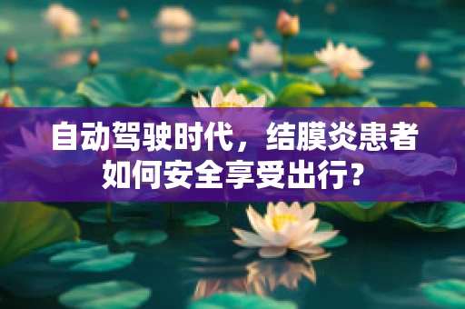 自动驾驶时代，结膜炎患者如何安全享受出行？