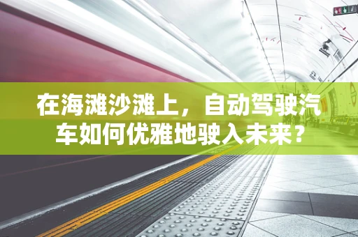 在海滩沙滩上，自动驾驶汽车如何优雅地驶入未来？