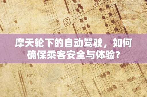 摩天轮下的自动驾驶，如何确保乘客安全与体验？