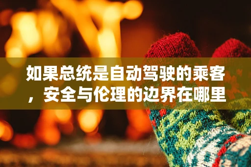如果总统是自动驾驶的乘客，安全与伦理的边界在哪里？