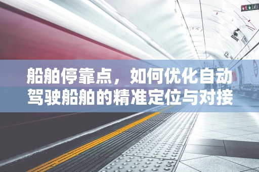 船舶停靠点，如何优化自动驾驶船舶的精准定位与对接？