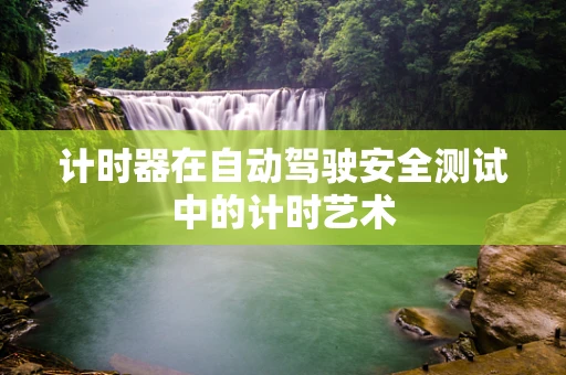 计时器在自动驾驶安全测试中的计时艺术