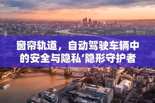 窗帘轨道，自动驾驶车辆中的安全与隐私‘隐形守护者’？
