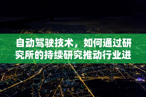 自动驾驶技术，如何通过研究所的持续研究推动行业进步？