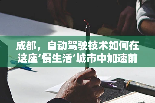 成都，自动驾驶技术如何在这座‘慢生活’城市中加速前行？