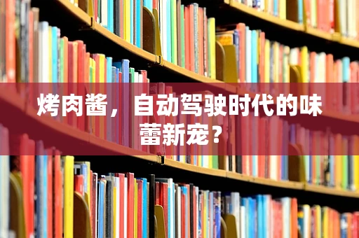 烤肉酱，自动驾驶时代的味蕾新宠？