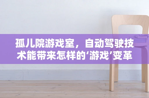 孤儿院游戏室，自动驾驶技术能带来怎样的‘游戏’变革？