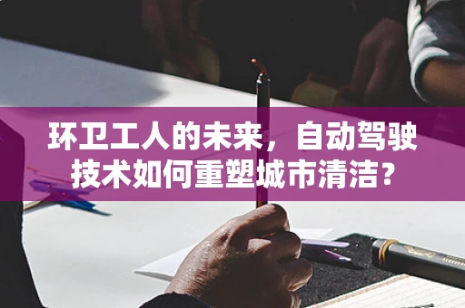 环卫工人的未来，自动驾驶技术如何重塑城市清洁？