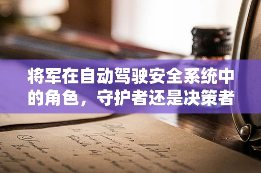 将军在自动驾驶安全系统中的角色，守护者还是决策者？